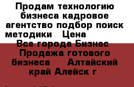 Продам технологию бизнеса кадровое агентство:подбор,поиск,методики › Цена ­ 500 000 - Все города Бизнес » Продажа готового бизнеса   . Алтайский край,Алейск г.